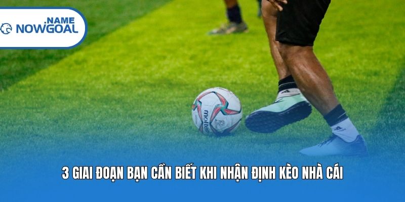 3 giai đoạn bạn cần biết khi nhận định kèo nhà cái