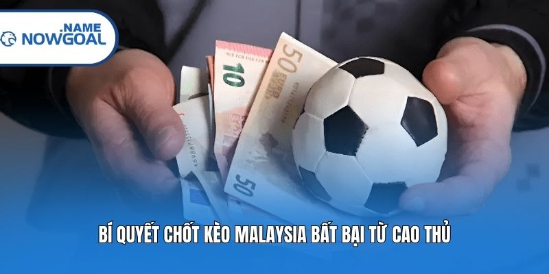 Bí quyết chốt kèo Malaysia bất bại từ cao thủ
