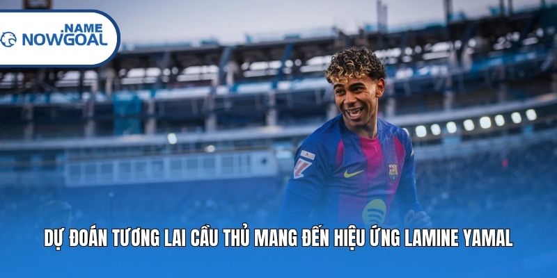 Dự đoán tương lai cầu thủ mang đến hiệu ứng Lamine Yamal