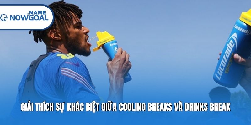 Giải thích sự khác biệt giữa Cooling Breaks và Drinks Break