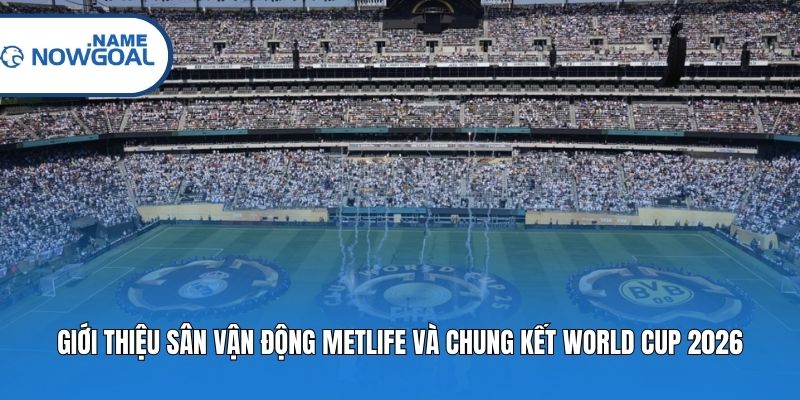 Giới thiệu sân vận động MetLife và chung kết World Cup 2026