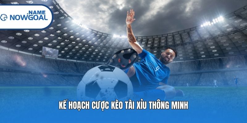 Kế hoạch cược kèo Tài Xỉu thông minh