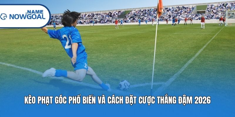 Kèo Phạt Góc Phổ Biến Và Cách Đặt Cược Thắng Đậm 2026