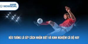 Kèo Tuồng Là Gì? Cách Nhận Biết Và Kinh Nghiệm Cá Độ Hay
