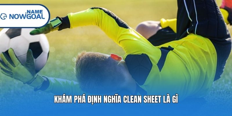 Khám phá định nghĩa clean sheet là gì