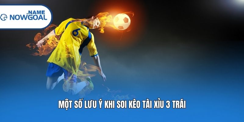 Một số lưu ý khi soi kèo Tài Xỉu 3 trái