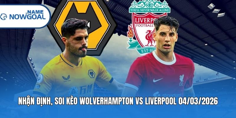 Nhận định, soi kèo Wolverhampton vs Liverpool 04/03/2026