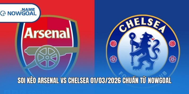 Soi Kèo Arsenal Vs Chelsea 01/03/2026 Chuẩn Từ Nowgoal