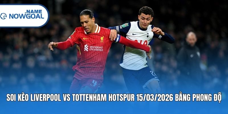 Soi kèo Liverpool vs Tottenham Hotspur 15/03/2026 bằng phong độ