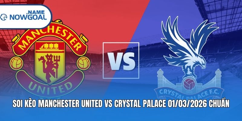 Soi Kèo Manchester United Vs Crystal Palace 01/03/2026 Chuẩn
