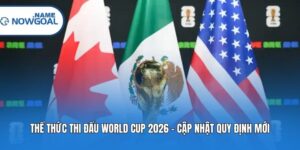 Thể Thức Thi Đấu World Cup 2026 - Cập Nhật Quy Định Mới