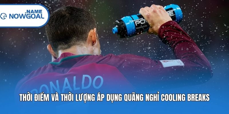 Thời điểm và thời lượng áp dụng quãng nghỉ Cooling Breaks