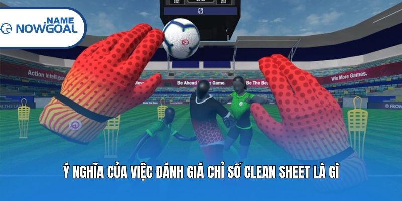 Ý nghĩa của việc đánh giá chỉ số clean sheet là gì