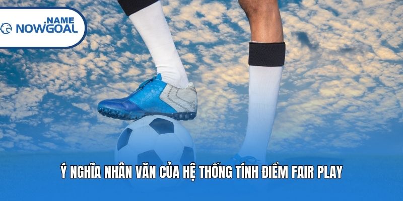 Ý nghĩa nhân văn của hệ thống tính điểm Fair Play
